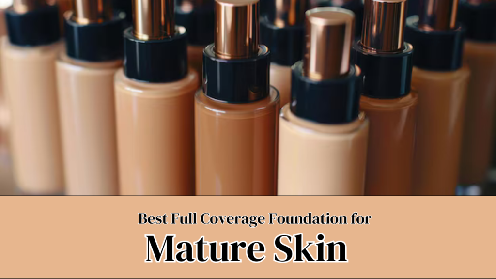 Best Full Coverage Foundation for Mature Skin